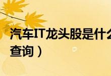 汽车IT龙头股是什么（和汽车IT相关龙头股票查询）