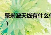 毫米波天线有什么作用（毫米波天线有什么用）