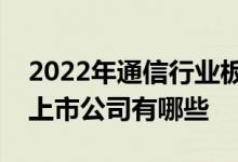 2022年通信行业板块股票一览通信行业板块上市公司有哪些