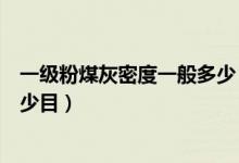 一级粉煤灰密度一般多少（一级粉煤灰的细度相当于水泥多少目）