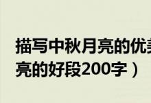 描写中秋月亮的优美语段200字（描写中秋月亮的好段200字）