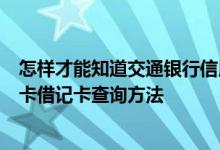 怎样才能知道交通银行信用卡借记卡的情况？交通银行信用卡借记卡查询方法