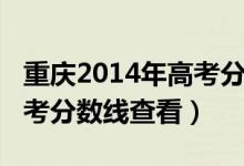 重庆2014年高考分数线多少（重庆2014年高考分数线查看）