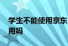 学生不能使用京东白条吗 京东白条学生可以用吗