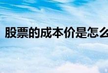 股票的成本价是怎么算 怎么算股票的成本价