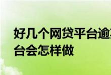 好几个网贷平台逾期了怎么办 网贷逾期了平台会怎样做