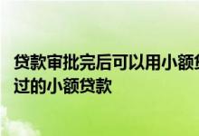 贷款审批完后可以用小额贷款吗 有没有不用审核可以直接通过的小额贷款