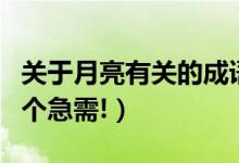 关于月亮有关的成语是（与月亮有关的成语四个急需!）