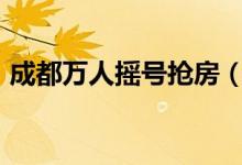 成都万人摇号抢房（抢房买到即赚200万元）