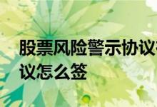 股票风险警示协议在哪里签 股票风险警示协议怎么签
