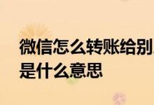 微信怎么转账给别人手机号 微信手机号转账是什么意思
