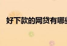 好下款的网贷有哪些（好下款的网贷app）