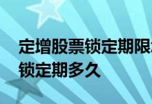 定增股票锁定期限怎么规定的半年 定增股票锁定期多久