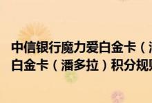 中信银行魔力爱白金卡（潘多拉）费用说明 中信银行魔力爱白金卡（潘多拉）积分规则