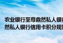 农业银行至尊鼎然私人银行信用卡费用说明 农业银行至尊鼎然私人银行信用卡积分规则