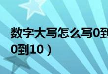 数字大写怎么写0到10图片（数字大写怎么写0到10）