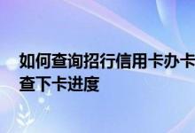 如何查询招行信用卡办卡进度查询 申请了招行信用卡 怎么查下卡进度