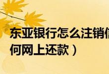 东亚银行怎么注销信用卡（东亚银行信用卡如何网上还款）
