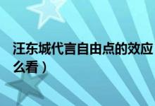 汪东城代言自由点的效应（《讨论》汪东城代言自由点你怎么看）