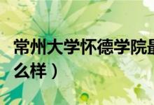 常州大学怀德学院最新转设消息（常州大学怎么样）