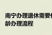 南宁办理退休需要什么材料 2022南宁退休年龄办理流程 