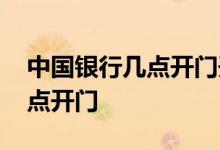 中国银行几点开门开始办理业务 中国银行几点开门