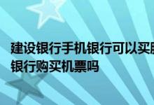 建设银行手机银行可以买股票吗 建设银行：我可以通过手机银行购买机票吗