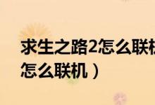 求生之路2怎么联机玩自制地图（求生之路2怎么联机）