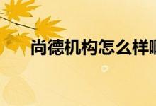 尚德机构怎么样啊（尚德机构怎么样）