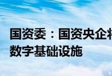 国资委：国资央企将积极投身云体系建设构建数字基础设施