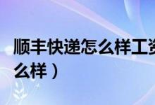 顺丰快递怎么样工资待遇怎么样（顺丰快递怎么样）