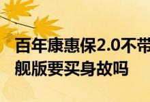 百年康惠保2.0不带身故会退保金吗 康惠保旗舰版要买身故吗