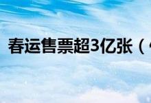 春运售票超3亿张（你回家的车票抢到了吗）