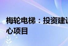 梅轮电梯：投资建设梅轮电梯智能制造研发中心项目
