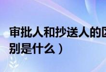 审批人和抄送人的区别（抄送人和审批人的区别是什么）