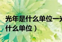 光年是什么单位一光年等于多少千米（光年是什么单位）