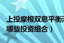 上投摩根双息平衡混合A买的人多吗（基金有哪些投资组合）