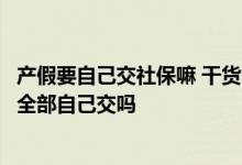 产假要自己交社保嘛 干货分享！深圳南山产假期间社保需要全部自己交吗 