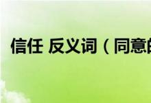 信任 反义词（同意的反义词信任的反义词）