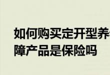 如何购买定开型养老保险产品 定开型养老保障产品是保险吗