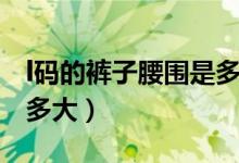 l码的裤子腰围是多大号码（l码的裤子腰围是多大）