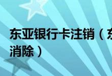 东亚银行卡注销（东亚银行信用卡黑名单几年消除）