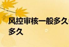 风控审核一般多久会解除 风控审核一般审核多久