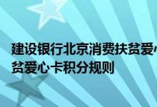 建设银行北京消费扶贫爱心卡费用说明 建设银行北京消费扶贫爱心卡积分规则