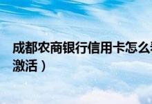 成都农商银行信用卡怎么看额度（成都农商银行信用卡怎么激活）