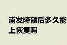 浦发降额后多久能恢复额度 浦发降额后能马上恢复吗