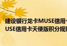 建设银行龙卡MUSE信用卡天使版费用说明 建设银行龙卡MUSE信用卡天使版积分规则