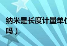 纳米是长度计量单位吗（纳米是长度计量单位吗）