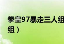 拳皇97暴走三人组（拳皇97怎么调暴力三人组）