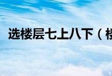 选楼层七上八下（楼层选择忌讳有7上8下）